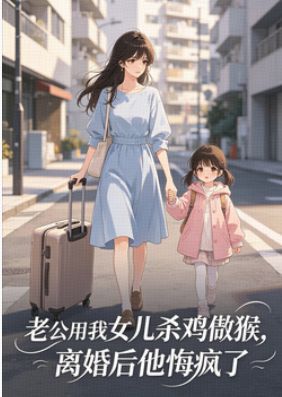 老公用我女儿杀鸡儆猴，离婚后他悔疯了