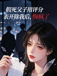 假死父子用评分表开除我后，悔疯了