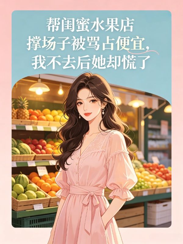 帮闺蜜水果店撑场子被骂占便宜，我不去后她却慌了