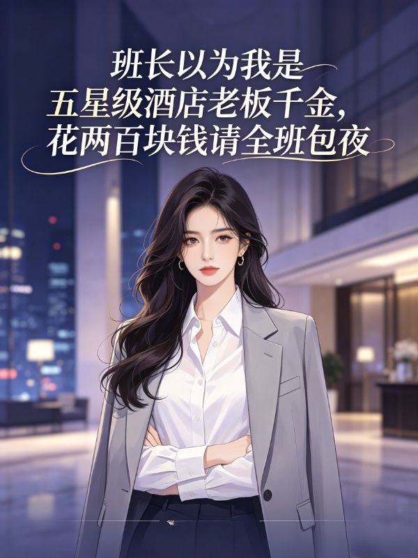 班长以为我是五星级酒店老板千金，花两百块钱请全班包夜
