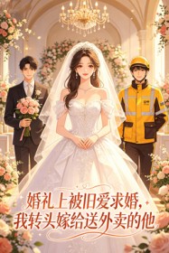 婚礼上被旧爱求婚，我转头嫁给送外卖的他