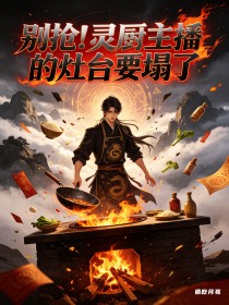 别抢!灵厨主播的灶台要塌了