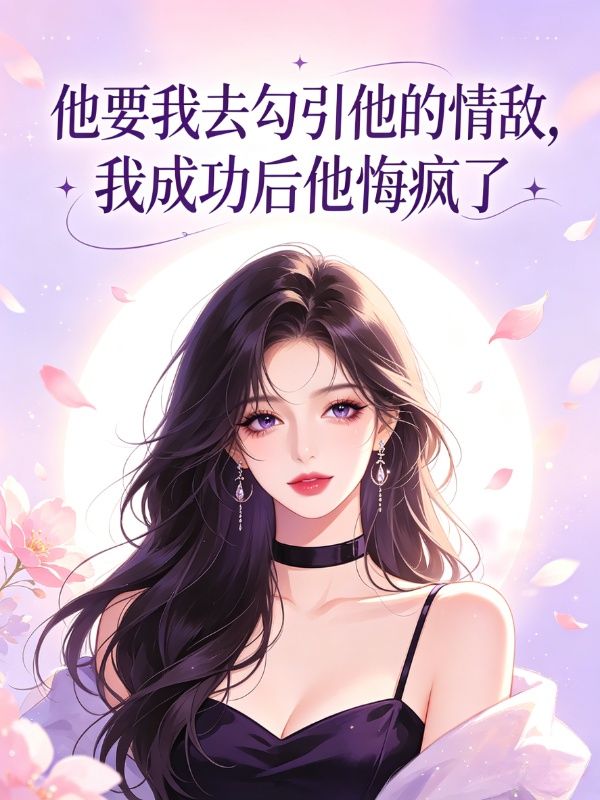 他要我去勾引他的情敌,我成功后他悔疯了