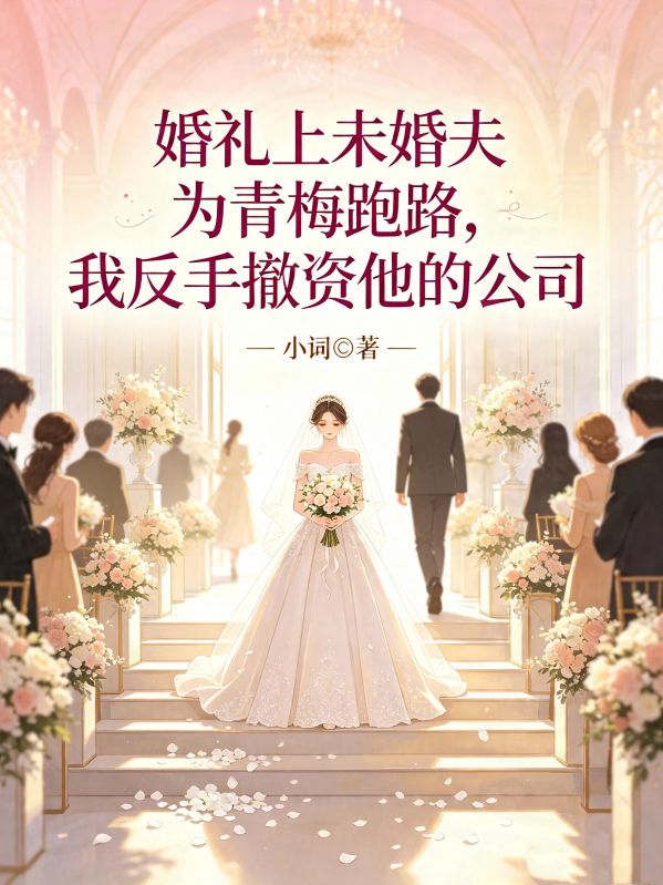 婚礼上未婚夫为青梅跑路，我反手撤资他的公司