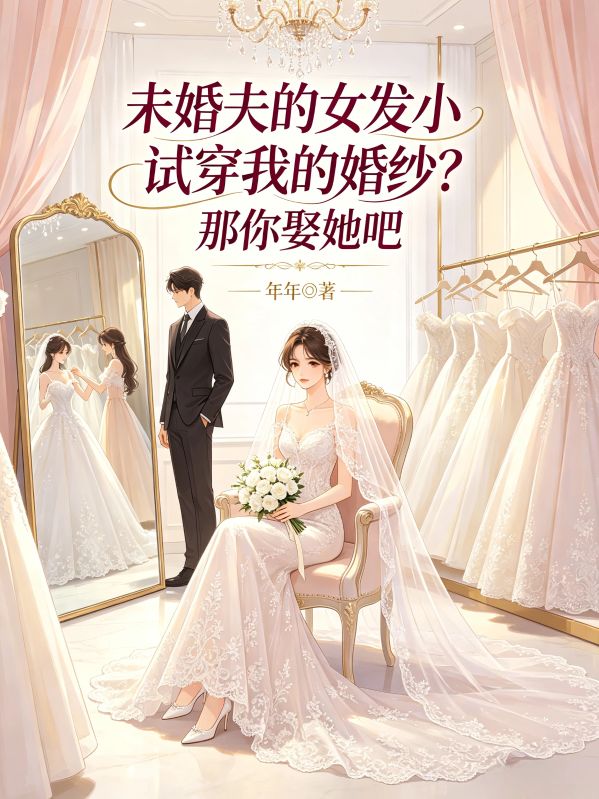 未婚夫的女发小试穿我的婚纱?那你娶她吧