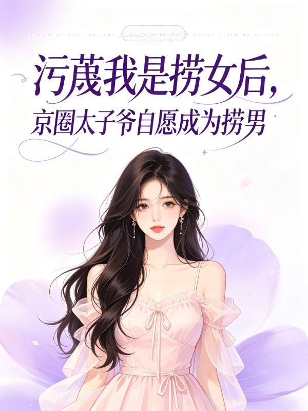 污蔑我是捞女后,京圈太子爷自愿成为捞男