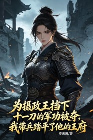 为摄政王挡下十一刀的军功被夺，我带兵踏平了他的王府