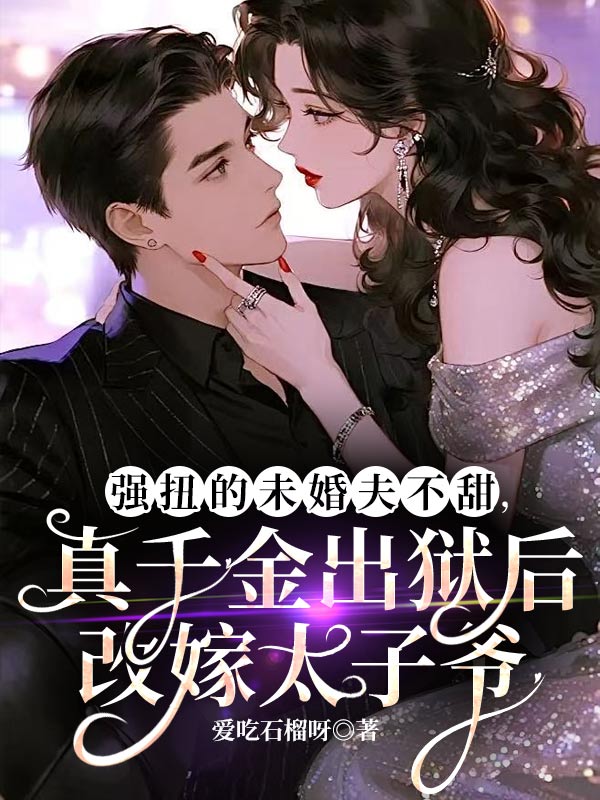 强扭的未婚夫不甜,真千金出狱后改嫁太子爷