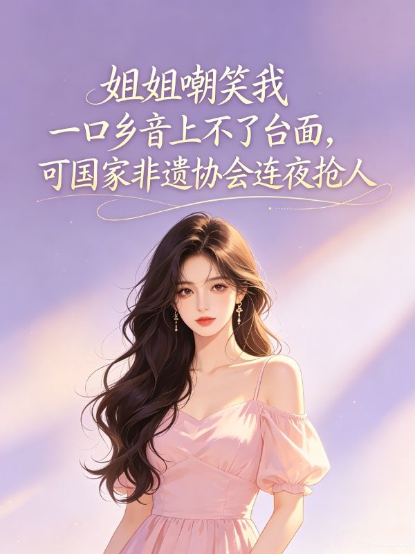 姐姐嘲笑我一口乡音上不了台面，可国家非遗协会连夜抢人