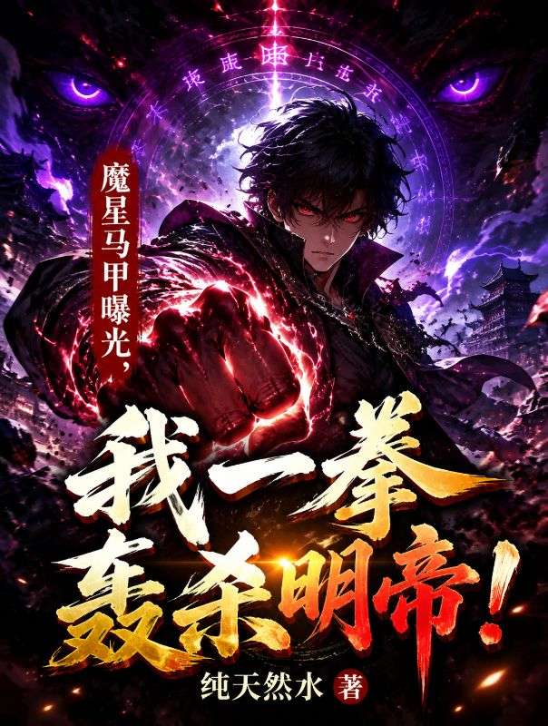 魔星马甲曝光,我一拳轰杀明帝!