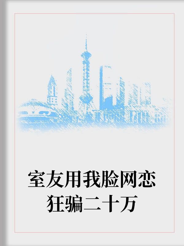 室友用我脸网恋狂骗二十万