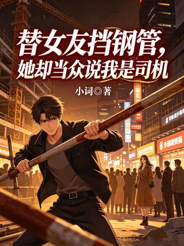 替女友挡钢管，她却当众说我是司机