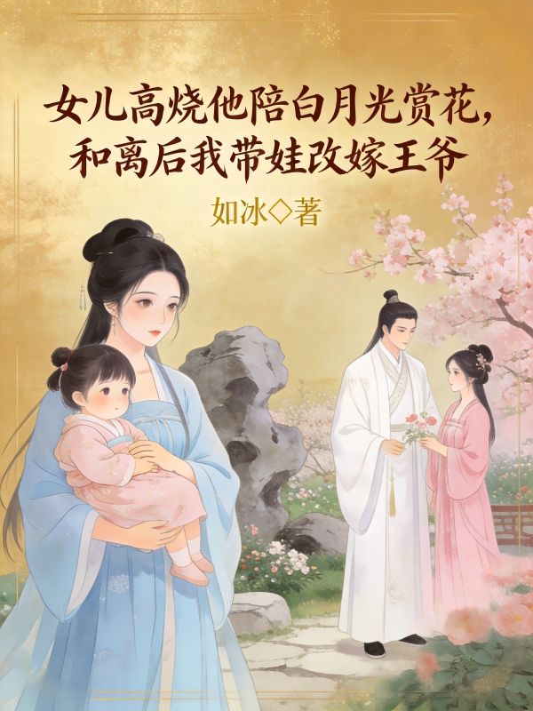 女儿高烧他陪白月光赏花,和离后我带娃改嫁王爷