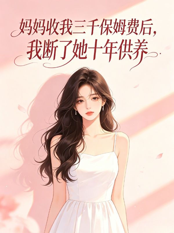 妈妈收我三千保姆费后,我断了她十年供养
