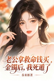 老公拿救命钱买金镯后，我死遁了