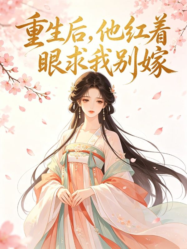 重生后,他红着眼求我别嫁