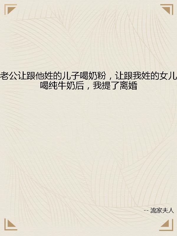 老公让跟他姓的儿子喝奶粉,让跟我姓的女儿喝纯牛奶后,我提了离婚