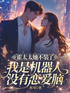 霍太太她不装了:我是机器人,没有恋爱脑