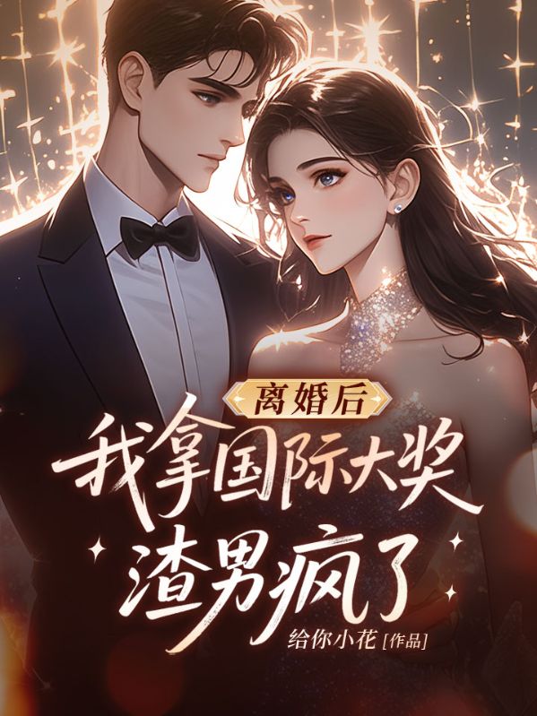 离婚后我拿国际大奖,渣男疯了