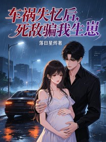 车祸失忆后，死敌骗我生崽