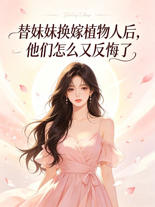 替妹妹换嫁植物人后，他们怎么又反悔了