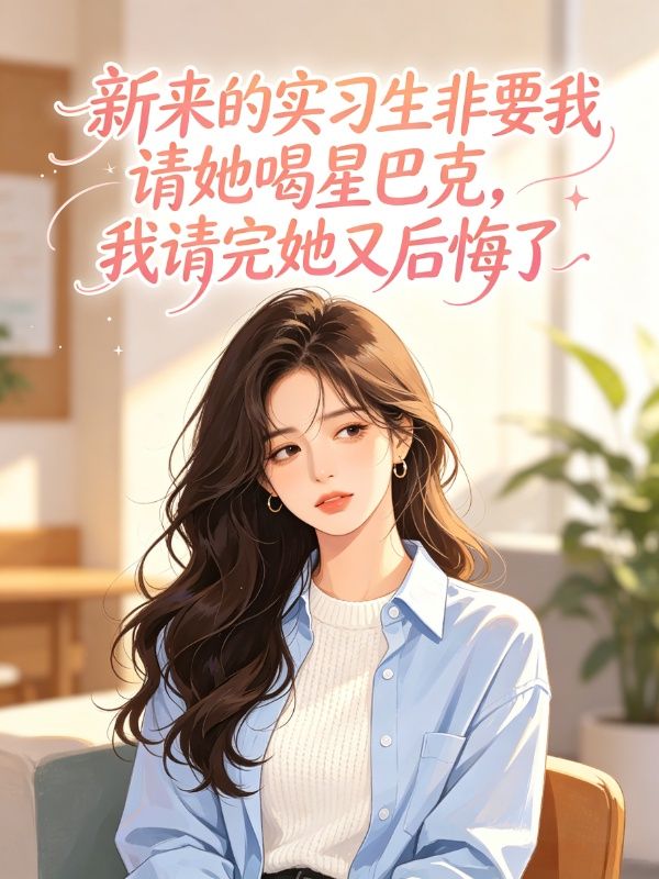 新来的实习生非要我请她喝星巴克,我请完她又后悔了
