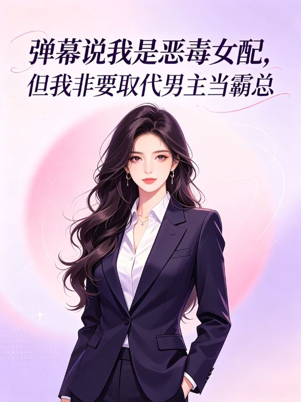 弹幕说我是恶毒女配，但我非要取代男主当霸总