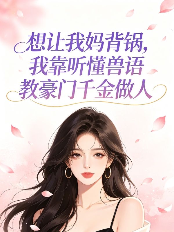 想让我妈背锅,我靠听懂兽语教豪门千金做人