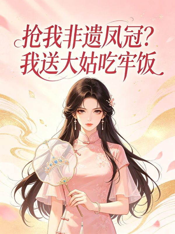 抢我非遗凤冠?我送大姑吃牢饭