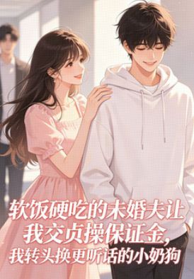 软饭硬吃的未婚夫让我交贞操保证金,我转头换更听话的小奶狗