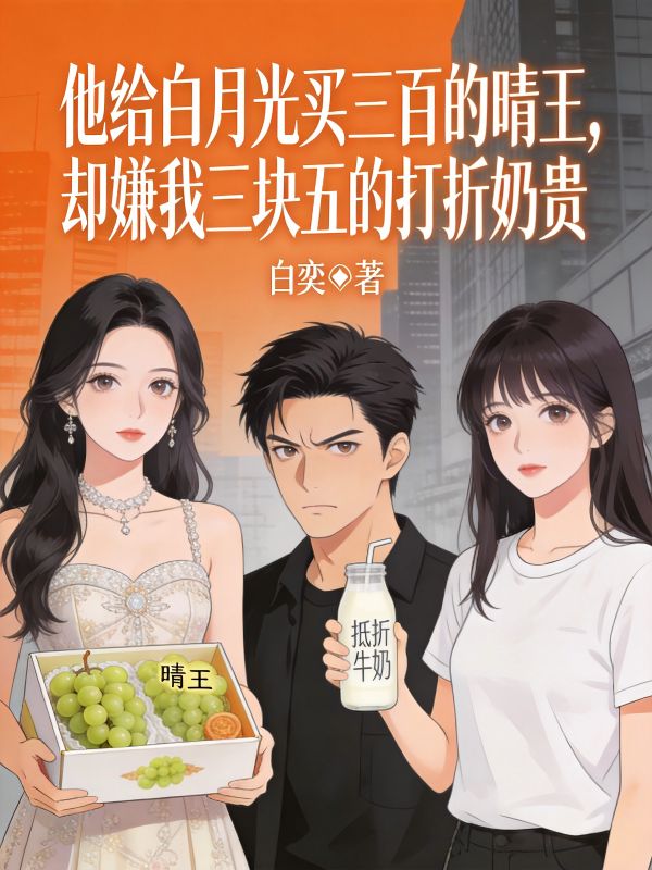 他给白月光买三百的晴王,却嫌我三块五的打折奶贵