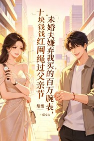 未婚夫嫌弃我买的百万腕表,却戴着女网红买的十块钱红绳过父亲节