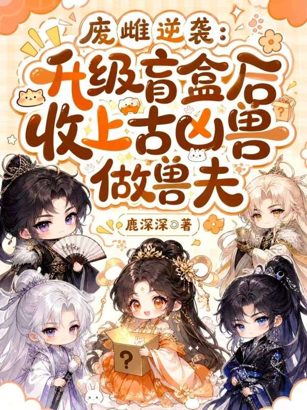 废雌逆袭:升级盲盒后收上古凶兽做兽夫