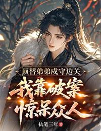 顶替弟弟戍守边关,我靠破案惊呆众人