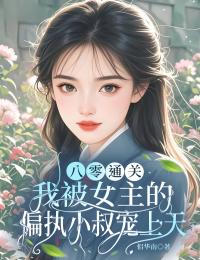 八零通关:我被女主的偏执小叔宠上天