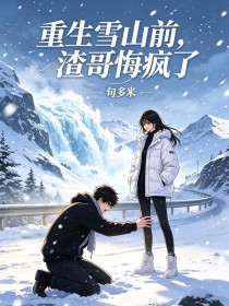 重生雪山前,渣哥悔疯了