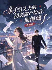亲手给丈夫的初恋做产检后，他悔疯了