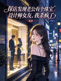 探店发现老公有个珠宝设计师女友，我杀疯了