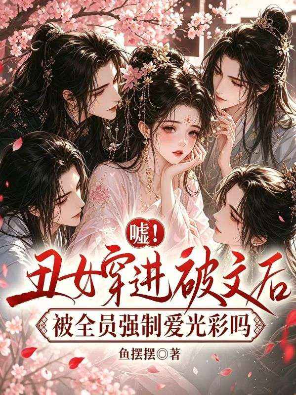 嘘！丑女穿进破文后被全员强制爱光彩吗