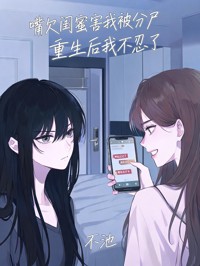 嘴欠闺蜜害我被分尸,重生后我不忍了