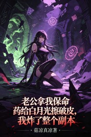 老公拿我保命药给白月光擦破皮,我炸了整个副本