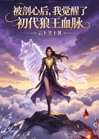 被剖心后,我觉醒了初代狼王血脉