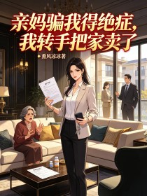 亲妈骗我得绝症,我转手把家卖了