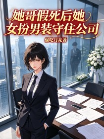 她哥假死后她女扮男装守住公司