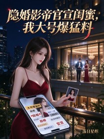 隐婚影帝官宣闺蜜,我大号爆猛料