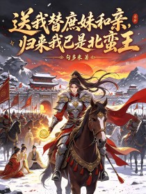 送我替庶妹和亲,归来我已是北蛮王