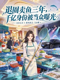退圈卖鱼三年,千亿身份被当众曝光