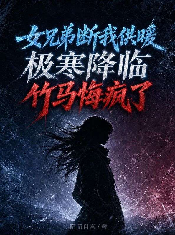 女兄弟断我供暖,极寒降临竹马悔疯了