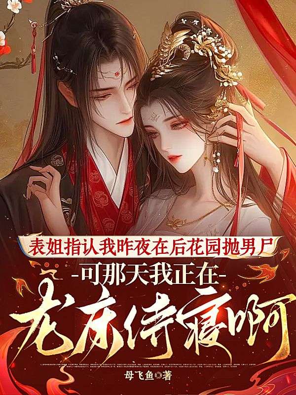 表姐指认我昨夜在后花园抛男尸,可那天我正在龙床侍寝啊