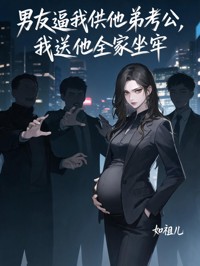男友逼我供他弟考公,我送他全家坐牢